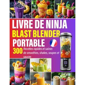 Desantis, Michele L. Livre de Ninja Blast Blender portable: 300 Recettes rapides et saines de smoothies, shakes, soupes et sauces Desantis, Michele L. Livre de Ninja Blast Blender portable: 300 Recettes rapides et saines de smoothies, shakes, soupes et sauces