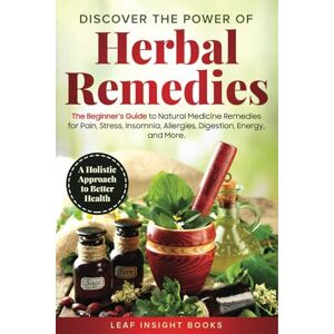 Books, Leaf Insight Discover the Power of Herbal Remedies: The Beginner’s Guide to Natural Medicine Remedies for Pain, Stress, Insomnia, Allergies, Digestion, Energy, and More – A Holistic Approach to Better Health Books, Leaf Insight Discover the Power of Herbal Remedies: The Beginner’s Guide to Natural Medicine Remedies for Pain, Stress, Insomnia, Allergies, Digestion, Energy, and More – A Holistic Approach to Better Health