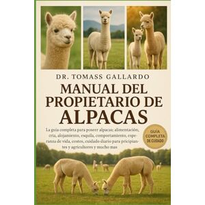 Gallardo, Dr. Tomass MANUAL DEL PROPIETARIO DE ALPACAS: La guía completa para poseer alpacas: alimentación, cría, alojamiento, esquila, comportamiento, esperanza de vida, ... para principiantes y agricultores y mucho más Gallardo, Dr. Tomass MANUAL DEL PROPIETARIO DE ALPACAS: La guía completa para poseer alpacas: alimentación, cría, alojamiento, esquila, comportamiento, esperanza de vida, ... para principiantes y agricultores y mucho más