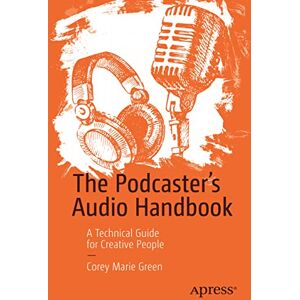 Green, Corey Marie The Podcaster's Audio Handbook: A Technical Guide for Creative People Green, Corey Marie The Podcaster's Audio Handbook: A Technical Guide for Creative People