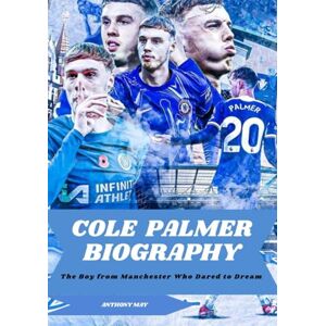 May, Anthony COLE PALMER BIOGRAPHY: The Boy from Manchester Who Dared to Dream May, Anthony COLE PALMER BIOGRAPHY: The Boy from Manchester Who Dared to Dream