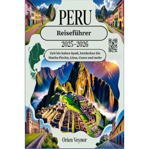 Veynor, Orien Peru-Reiseführer 2025-2026:Zeit bis haben Spaß, Entdecken Sie Machu Picchu, Lima, Cusco und mehr Veynor, Orien Peru-Reiseführer 2025-2026:Zeit bis haben Spaß, Entdecken Sie Machu Picchu, Lima, Cusco und mehr