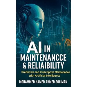 Ahmed AI in Maintenance & Reliability: Predictive and Prescriptive Maintenance with Artificial Intelligence Ahmed AI in Maintenance & Reliability: Predictive and Prescriptive Maintenance with Artificial Intelligence