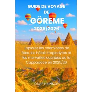 HAMISON, DAVIS GUIDE DE VOYAGE DE GÖREME 2026: Explorez les cheminées de fées, les hôtels troglodytes et les merveilles cachées de la Cappadoce en 2025/26 HAMISON, DAVIS GUIDE DE VOYAGE DE GÖREME 2026: Explorez les cheminées de fées, les hôtels troglodytes et les merveilles cachées de la Cappadoce en 2025/26