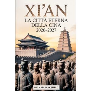 Wakefield, Michael Xi'an: la città eterna della Cina 2026–2027: Guida di viaggio aggiornata ai monumenti, alla cultura e ai luoghi imperdibili lungo l’antica Via della Seta Wakefield, Michael Xi'an: la città eterna della Cina 2026–2027: Guida di viaggio aggiornata ai monumenti, alla cultura e ai luoghi imperdibili lungo l’antica Via della Seta