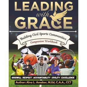Amaker, Alva L LEADING WITH G.R.A.C.E: COMPANION WORKBOOK: Building Civil Sports Communities Through Systematic Action Amaker, Alva L LEADING WITH G.R.A.C.E: COMPANION WORKBOOK: Building Civil Sports Communities Through Systematic Action