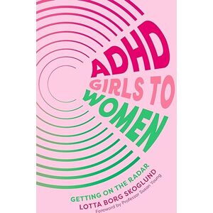 Skoglund, Lotta Borg ADHD Girls to Women: Getting on the Radar Skoglund, Lotta Borg ADHD Girls to Women: Getting on the Radar