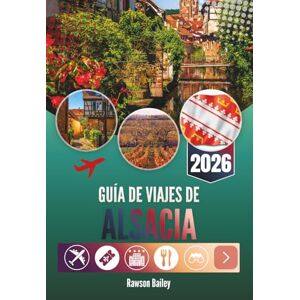 Bailey, Rawson GUÍA DE VIAJES DE ALSACIA 2026: Donde los viñedos se encuentran con los cuentos de hadas y cada rincón susurra una historia Bailey, Rawson GUÍA DE VIAJES DE ALSACIA 2026: Donde los viñedos se encuentran con los cuentos de hadas y cada rincón susurra una historia