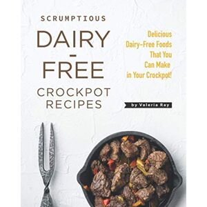 Ray, Valeria Scrumptious Dairy-Free Crockpot Recipes: Delicious Dairy-Free Foods That You Can Make in Your Crockpot! Ray, Valeria Scrumptious Dairy-Free Crockpot Recipes: Delicious Dairy-Free Foods That You Can Make in Your Crockpot!