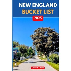Wade, Glenn K. NEW ENGLAND BUCKET LIST 2025: Unforgettable Adventures Across the Northeast’s Most Charming States Wade, Glenn K. NEW ENGLAND BUCKET LIST 2025: Unforgettable Adventures Across the Northeast’s Most Charming States