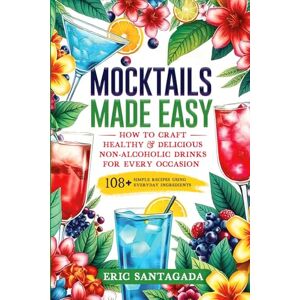 Santagada, Eric Mocktails Made Easy: How To Craft Healthy & Delicious Non-Alcoholic Drinks For Every Occasion 108+ Simple Recipes Using Everyday Ingredients Santagada, Eric Mocktails Made Easy: How To Craft Healthy & Delicious Non-Alcoholic Drinks For Every Occasion 108+ Simple Recipes Using Everyday Ingredients