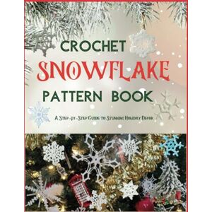 Gardner, Tyson B. Crochet Snowflake Pattern Book: A Step-by-Step Guide to Stunning Holiday Decor Gardner, Tyson B. Crochet Snowflake Pattern Book: A Step-by-Step Guide to Stunning Holiday Decor