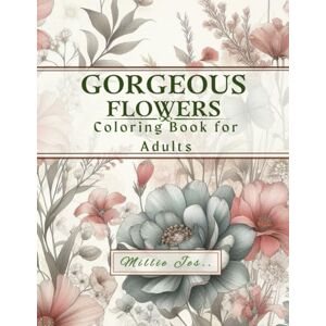 Jes, Millie Gorgeous Flowers: Coloring Book for Adults: Stress-relief and Relaxation Activity for Teens, Adults and Seniors: 1 (Flowers Coloring book for Adults: Relaxation) Jes, Millie Gorgeous Flowers: Coloring Book for Adults: Stress-relief and Relaxation Activity for Teens, Adults and Seniors: 1 (Flowers Coloring book for Adults: Relaxation)