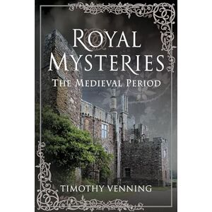 Timothy Venning Royal Mysteries: The Medieval Period Timothy Venning Royal Mysteries: The Medieval Period