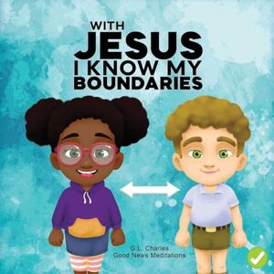 Charles, G.L. With Jesus I Know My Boundaries: A practical Bible story for kids to help them understand body boundaries, body safety, and consent, with Bible ... to grade 1-2: 15 (With Jesus Series) Charles, G.L. With Jesus I Know My Boundaries: A practical Bible story for kids to help them understand body boundaries, body safety, and consent, with Bible ... to grade 1-2: 15 (With Jesus Series)