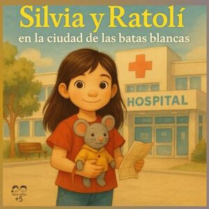 Peña Valle, Leyre SILVIA Y RATOLÍ en la ciudad de las batas blancas: Un cuento para ayudar a perder el miedo al hospital Peña Valle, Leyre SILVIA Y RATOLÍ en la ciudad de las batas blancas: Un cuento para ayudar a perder el miedo al hospital