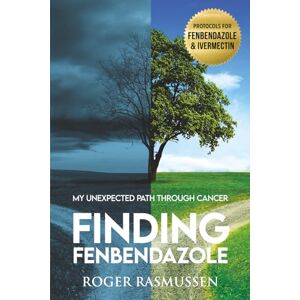 Rasmussen, Roger Finding Fenbendazole: My Unexpected Path Through Cancer Rasmussen, Roger Finding Fenbendazole: My Unexpected Path Through Cancer