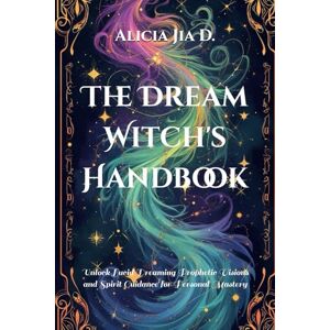 Dong, Alicia Jia The Dream Witch's Handbook: Unlock Lucid Dreaming Prophetic Visions and Spirit Guidance for Personal Mastery (Mysticism &Witchcraft) Dong, Alicia Jia The Dream Witch's Handbook: Unlock Lucid Dreaming Prophetic Visions and Spirit Guidance for Personal Mastery (Mysticism &Witchcraft)