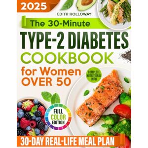 Holloway, Edith The 30-Minute Type-2 Diabetes Cookbook for Women Over 50: Easy Recipes with Photos and Nutritional Info to Lower Blood Sugar, Lose Weight & Reclaim Your Health Without Giving Up the Foods You Love Holloway, Edith The 30-Minute Type-2 Diabetes Cookbook for Women Over 50: Easy Recipes with Photos and Nutritional Info to Lower Blood Sugar, Lose Weight & Reclaim Your Health Without Giving Up the Foods You Love