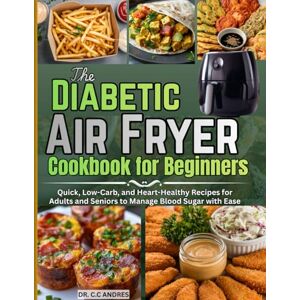 C&C The Diabetic Air Fryer Cookbook for Beginners: Quick, Low-Carb, and Heart-Healthy Recipes for Adults and Seniors to Manage Blood Sugar with Ease C&C The Diabetic Air Fryer Cookbook for Beginners: Quick, Low-Carb, and Heart-Healthy Recipes for Adults and Seniors to Manage Blood Sugar with Ease