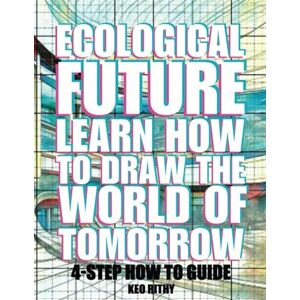 Rithy, Keo Ecological Future: Learn How To Draw The World Of Tomorrow Rithy, Keo Ecological Future: Learn How To Draw The World Of Tomorrow