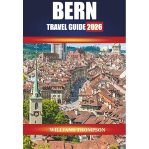 THOMPSON, WILLIAMS BERN TRAVEL GUIDE 2026: Explore Medieval Streets, Riverside Walks, and Cultural Landmarks in Switzerland’s Capital THOMPSON, WILLIAMS BERN TRAVEL GUIDE 2026: Explore Medieval Streets, Riverside Walks, and Cultural Landmarks in Switzerland’s Capital