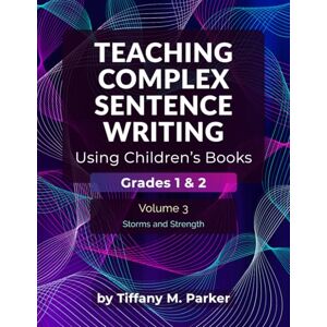 Parker, Tiffany M. Teaching Complex Sentence Writing Using Children's Books: Grades 1 & 2 Volume 3: Storms and Strength Parker, Tiffany M. Teaching Complex Sentence Writing Using Children's Books: Grades 1 & 2 Volume 3: Storms and Strength