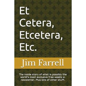 Farrell, Jim Et Cetera, Etcetera, Etc.: The inside story of what is possibly the world's most exclusive free weekly e-newsletter. Plus lots of other stuff. Farrell, Jim Et Cetera, Etcetera, Etc.: The inside story of what is possibly the world's most exclusive free weekly e-newsletter. Plus lots of other stuff.