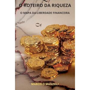 Manzoli, Marcelo O Roteiro Da Riqueza: O Mapa Da Liberdade Financeira Manzoli, Marcelo O Roteiro Da Riqueza: O Mapa Da Liberdade Financeira