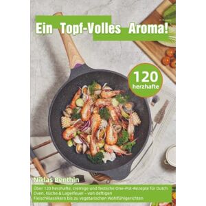 Benthin, Niklas Ein Topf – Volles Aroma!: Über 120 herzhafte, cremige und festliche One-Pot-Rezepte für Dutch Oven, Küche & Lagerfeuer – von deftigen Fleischklassikern bis zu vegetarischen Woh Benthin, Niklas Ein Topf – Volles Aroma!: Über 120 herzhafte, cremige und festliche One-Pot-Rezepte für Dutch Oven, Küche & Lagerfeuer – von deftigen Fleischklassikern bis zu vegetarischen Woh