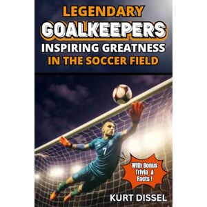 Dissel, Kurt Soccer books for kids 8-12 Legendary Goalkeepers Inspiring Greatness in The Soccer Field: Eleven Amazing, Intriguing and Inspirational Soccer stories of superb goalies Dissel, Kurt Soccer books for kids 8-12 Legendary Goalkeepers Inspiring Greatness in The Soccer Field: Eleven Amazing, Intriguing and Inspirational Soccer stories of superb goalies
