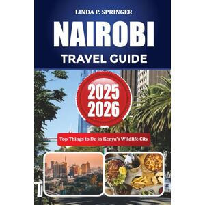 SPRINGER, LINDA P. NAIROBI TRAVEL GUIDE 2025-2026: Top Things to Do in Kenya’s Wildlife City SPRINGER, LINDA P. NAIROBI TRAVEL GUIDE 2025-2026: Top Things to Do in Kenya’s Wildlife City