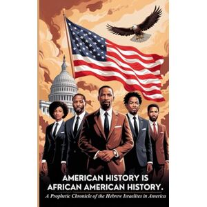 Bat-Yisrael Olukoya, Ashirah Yiskah Ariyah AMERICAN HISTORY IS AFRICAN AMERICAN HISTORY: A Prophetic Chronicle of the Hebrew Israelites in America Bat-Yisrael Olukoya, Ashirah Yiskah Ariyah AMERICAN HISTORY IS AFRICAN AMERICAN HISTORY: A Prophetic Chronicle of the Hebrew Israelites in America