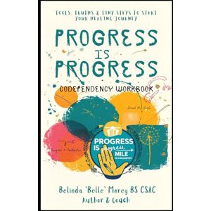 Morey, Belinda "Belle" A Progress is Progress Codependency Workbook: Tools, Truths & Tiny Steps to Start Your Healing Journey Morey, Belinda "Belle" A Progress is Progress Codependency Workbook: Tools, Truths & Tiny Steps to Start Your Healing Journey