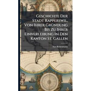 Rickenmann, Xav Geschichte Der Stadt Rapperswil, Von Ihrer GrÃ1/4ndung Bis Zu Ihrer Einverleibung In Den Kanton St. Gallen Rickenmann, Xav Geschichte Der Stadt Rapperswil, Von Ihrer GrÃ1/4ndung Bis Zu Ihrer Einverleibung In Den Kanton St. Gallen
