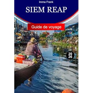 Frank, Imma Siem Reap Guide de voyage 2026: Explorez Siem Reap au Cambodge avec ses temples anciens, ses villages flottants, ses marchés locaux et ses aventures culturelles inoubliables Frank, Imma Siem Reap Guide de voyage 2026: Explorez Siem Reap au Cambodge avec ses temples anciens, ses villages flottants, ses marchés locaux et ses aventures culturelles inoubliables