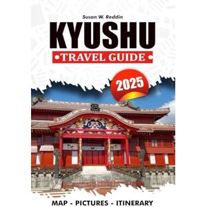Reddin, Susan W. KYUSHU TRAVEL GUIDE 2025: Explore Attractions, Culinary Delights, Cultural Treasures, and Adventure Reddin, Susan W. KYUSHU TRAVEL GUIDE 2025: Explore Attractions, Culinary Delights, Cultural Treasures, and Adventure