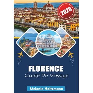 Holtzmann, Melanie FLORENCE GUIDE DE VOYAGE 2026: Planificateur d'itinéraire essentiel avec les principales attractions, secrets locaux, conseils pour le budget et monuments incontournables Holtzmann, Melanie FLORENCE GUIDE DE VOYAGE 2026: Planificateur d'itinéraire essentiel avec les principales attractions, secrets locaux, conseils pour le budget et monuments incontournables