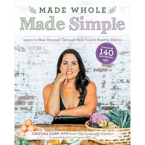 Curp, Cristina Made Whole Made Simple: Learn to Heal Yourself Through Real Food & Healthy Habits Curp, Cristina Made Whole Made Simple: Learn to Heal Yourself Through Real Food & Healthy Habits