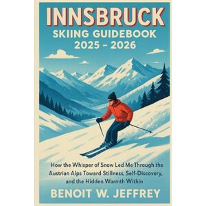 Jeffrey, Benoit W. Innsbruck Skiing Guidebook 2025 2026: How the Whisper of Snow Led Me Through the Austrian Alps Toward Stillness, Self-Discovery, and the Hidden Warmth Within.” Jeffrey, Benoit W. Innsbruck Skiing Guidebook 2025 2026: How the Whisper of Snow Led Me Through the Austrian Alps Toward Stillness, Self-Discovery, and the Hidden Warmth Within.”
