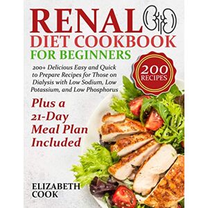 Cook, Elizabeth Renal Diet Cookbook for Beginners: 200+ Delicious Easy and Quick to Prepare Recipes for Those on Dialysis with Low Sodium, Low Potassium, and Low Phosphorus Plus a 21-Day Meal Plan Included Cook, Elizabeth Renal Diet Cookbook for Beginners: 200+ Delicious Easy and Quick to Prepare Recipes for Those on Dialysis with Low Sodium, Low Potassium, and Low Phosphorus Plus a 21-Day Meal Plan Included