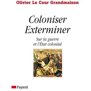 Le Cour Grandmaison, Olivier Coloniser. Exterminer: Sur la guerre et l'État colonial Le Cour Grandmaison, Olivier Coloniser. Exterminer: Sur la guerre et l'État colonial