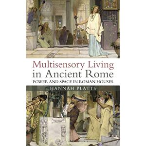 Platts, Hannah Multisensory Living in Ancient Rome: Power and Space in Roman Houses Platts, Hannah Multisensory Living in Ancient Rome: Power and Space in Roman Houses