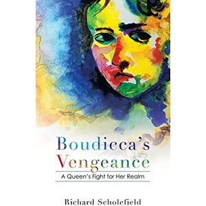 Scholefield, Richard Boudicca's Vengeance: A Queen's Fight for Her Realm Scholefield, Richard Boudicca's Vengeance: A Queen's Fight for Her Realm