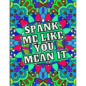Mai, Karl-Ernst Spank Me Like You Mean It: Swear Word Coloring Book For Adult To Relaxation & Antistress Color Therapy, Stress Relieving Swearing Patterns Coloring Book. Mai, Karl-Ernst Spank Me Like You Mean It: Swear Word Coloring Book For Adult To Relaxation & Antistress Color Therapy, Stress Relieving Swearing Patterns Coloring Book.