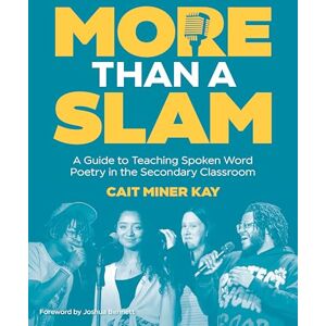 Miner Kay, Cait More Than a Slam: A Guide to Teaching Spoken Word Poetry in the Secondary Classroom Miner Kay, Cait More Than a Slam: A Guide to Teaching Spoken Word Poetry in the Secondary Classroom