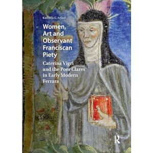 Arthur, Kathleen Giles Women, Art and Observant Franciscan Piety: Caterina Vigri and the Poor Clares in Early Modern Ferrara (Visual and Material Culture, 1300-1700) Arthur, Kathleen Giles Women, Art and Observant Franciscan Piety: Caterina Vigri and the Poor Clares in Early Modern Ferrara (Visual and Material Culture, 1300-1700)