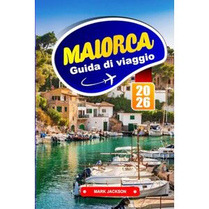 Jackson MAIORCA GUIDA DI VIAGGIO 2026: Passeggiate costiere, villaggi collinari e cucina locale nelle Isole Baleari Jackson MAIORCA GUIDA DI VIAGGIO 2026: Passeggiate costiere, villaggi collinari e cucina locale nelle Isole Baleari