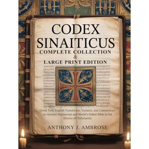 J. Ambrose, Anthony CODEX SINAITICUS (COMPLETE COLLECTION & LARGE PRINT EDITION): Greek Text, English Translation, Variants, and Commentary on Ancient Manuscript and World’s Oldest Bible in the History of Christianity J. Ambrose, Anthony CODEX SINAITICUS (COMPLETE COLLECTION & LARGE PRINT EDITION): Greek Text, English Translation, Variants, and Commentary on Ancient Manuscript and World’s Oldest Bible in the History of Christianity