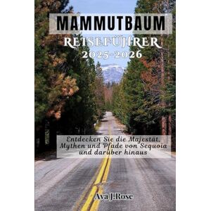 Rose, Ava J. MAMMUTBAUM REISEFÜHRER 2025 -2026: Entdecken Sie die Majestät, Mythen und Pfade von Sequoia und darüber hinaus Rose, Ava J. MAMMUTBAUM REISEFÜHRER 2025 -2026: Entdecken Sie die Majestät, Mythen und Pfade von Sequoia und darüber hinaus